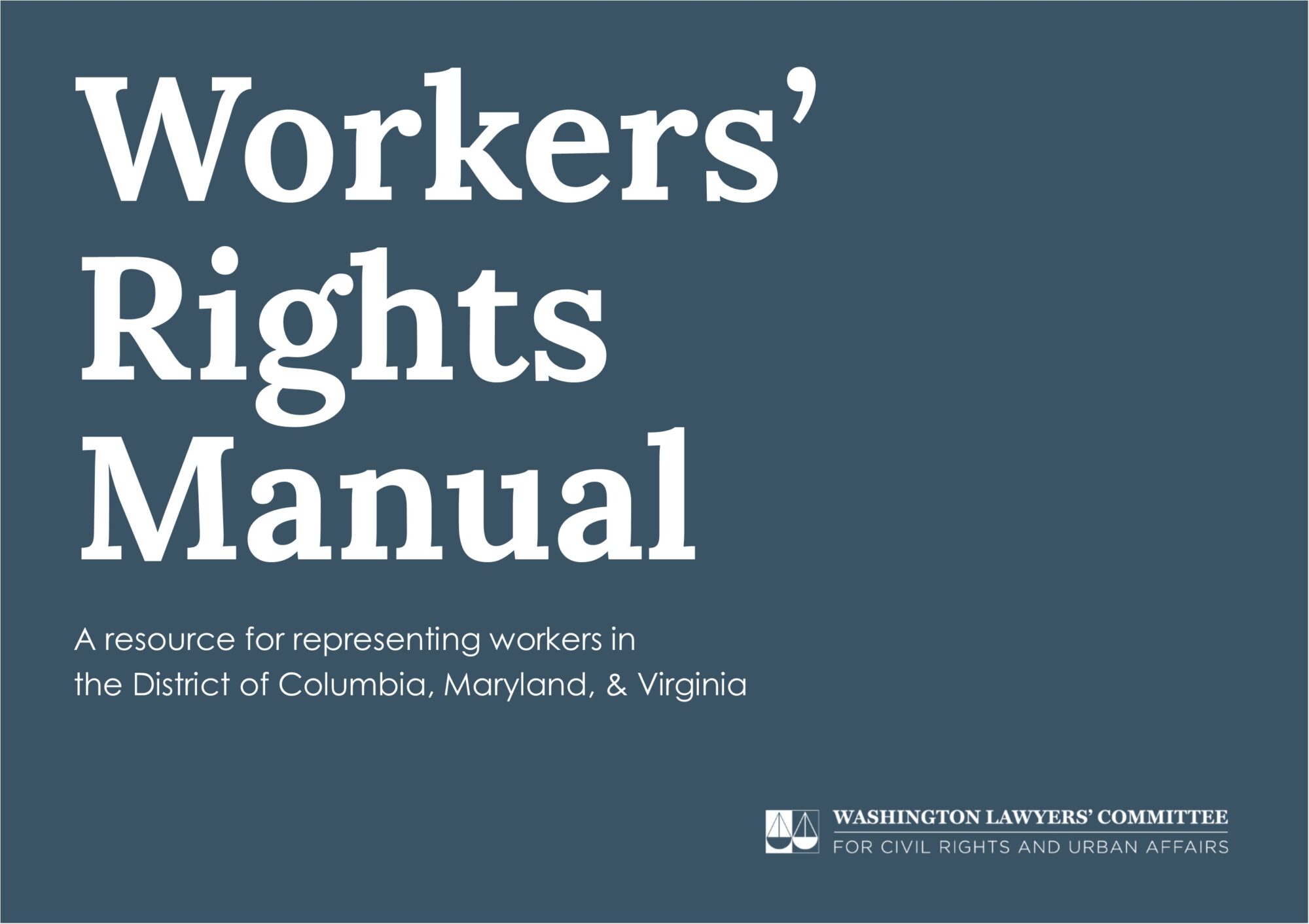 Dark blue grey square with large white text that reads "Workers' Rights Manual," smaller white text reads "A resource for representing workers in the District of Columbia, Maryland, & Virginia," and the logo of the Washington Lawyers' Committee appears in white in the bottom right hand corner