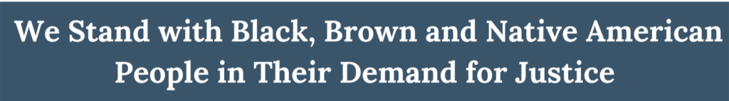 We Stand with Black, Brown and Native American People in Their Demand for Justice