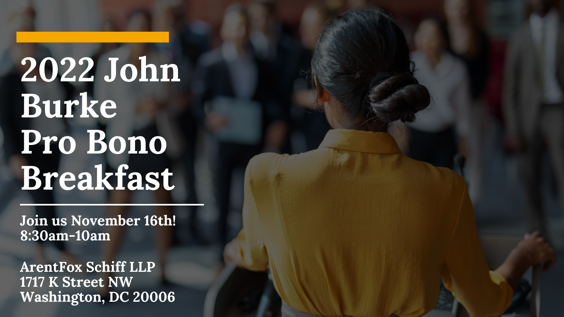 2022 John Burke Pro Bono Breakfast Join us November 16th! 8:30am-10am ArentFox Schiff LLP 1717 K Street NW Washington, DC 20006